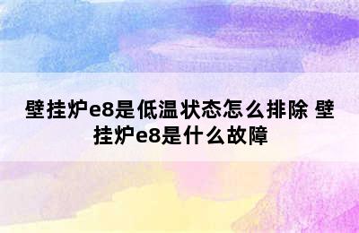 壁挂炉e8是低温状态怎么排除 壁挂炉e8是什么故障